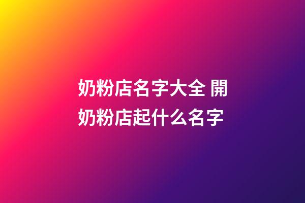奶粉店名字大全 開奶粉店起什么名字-第1張-店鋪起名-玄機派